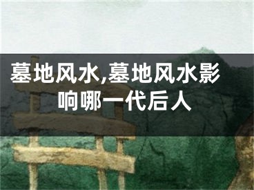 墓地风水,墓地风水影响哪一代后人
