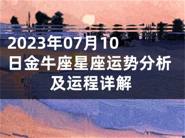 2023年07月10日金牛座星座运势分析及运程详解