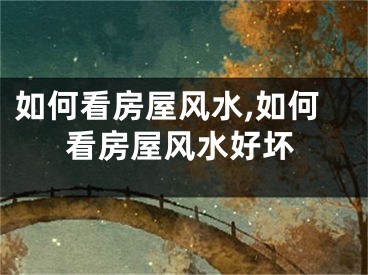 如何看房屋风水,如何看房屋风水好坏