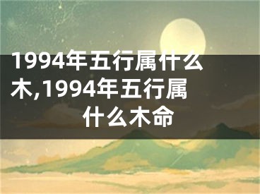1994年五行属什么木,1994年五行属什么木命