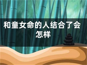 和童女命的人结合了会怎样