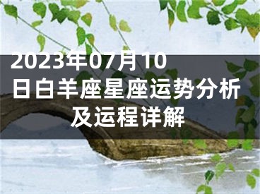2023年07月10日白羊座星座运势分析及运程详解
