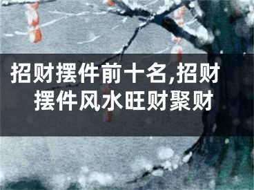 招财摆件前十名,招财摆件风水旺财聚财