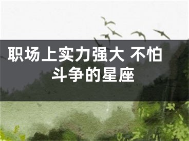 职场上实力强大 不怕斗争的星座