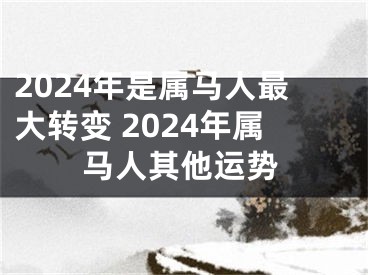 2024年是属马人最大转变 2024年属马人其他运势