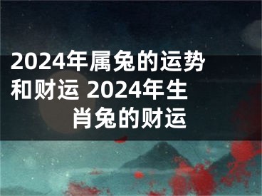 2024年属兔的运势和财运 2024年生肖兔的财运