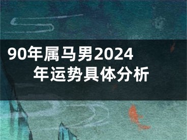 90年属马男2024年运势具体分析