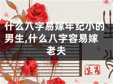 什么八字易嫁年纪小的男生,什么八字容易嫁老夫