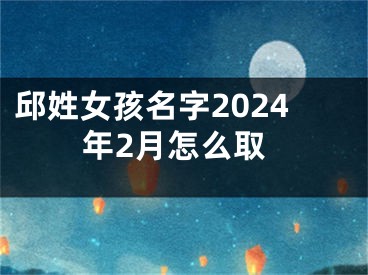 邱姓女孩名字2024年2月怎么取