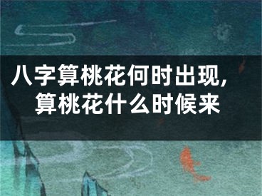 八字算桃花何时出现,算桃花什么时候来