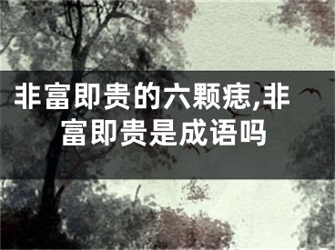 非富即贵的六颗痣,非富即贵是成语吗