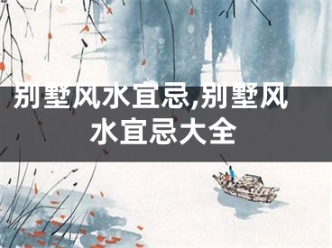 别墅风水宜忌,别墅风水宜忌大全