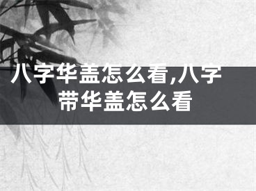 八字华盖怎么看,八字带华盖怎么看