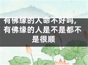 有佛缘的人命不好吗,有佛缘的人是不是都不是很顺