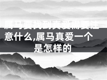 属马要找到真爱需要注意什么,属马真爱一个是怎样的