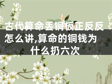 古代算命丢铜板正反反怎么讲,算命的铜钱为什么扔六次