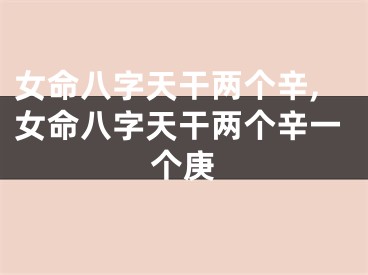 女命八字天干两个辛,女命八字天干两个辛一个庚