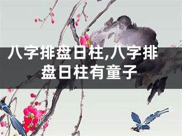 八字排盘日柱,八字排盘日柱有童子