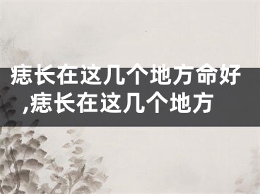 痣长在这几个地方命好,痣长在这几个地方