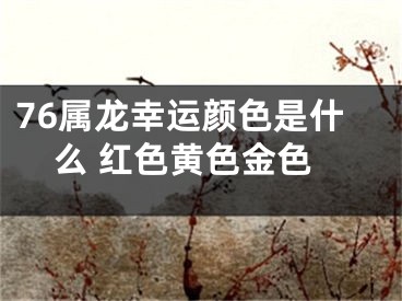 76属龙幸运颜色是什么 红色黄色金色