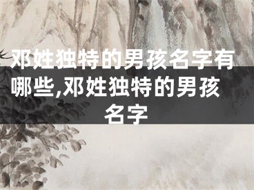 邓姓独特的男孩名字有哪些,邓姓独特的男孩名字
