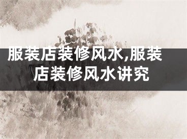 服装店装修风水,服装店装修风水讲究
