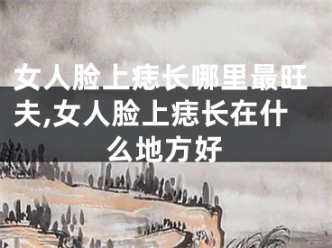 女人脸上痣长哪里最旺夫,女人脸上痣长在什么地方好
