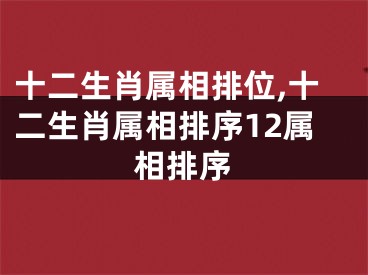 十二生肖属相排位,十二生肖属相排序12属相排序