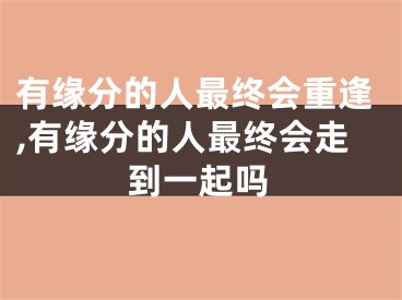 有缘分的人最终会重逢,有缘分的人最终会走到一起吗