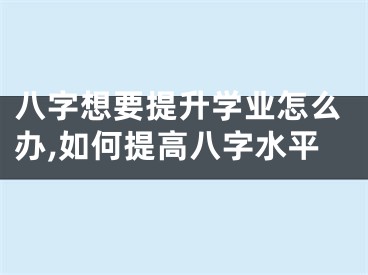 八字想要提升学业怎么办,如何提高八字水平