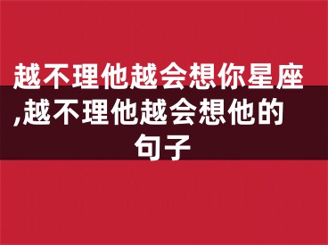 越不理他越会想你星座,越不理他越会想他的句子