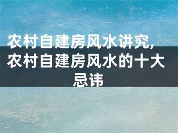农村自建房风水讲究,农村自建房风水的十大忌讳