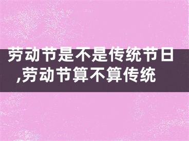 劳动节是不是传统节日,劳动节算不算传统