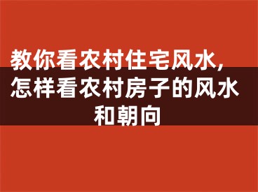 教你看农村住宅风水,怎样看农村房子的风水和朝向