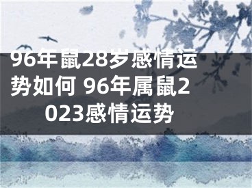 96年鼠28岁感情运势如何 96年属鼠2023感情运势