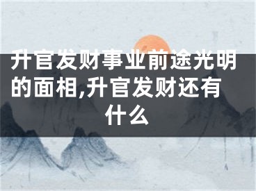 升官发财事业前途光明的面相,升官发财还有什么