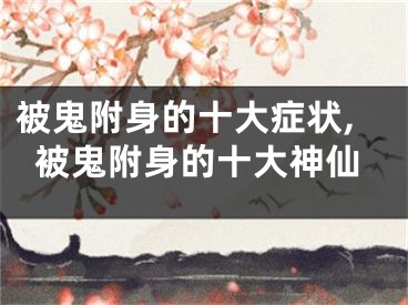 被鬼附身的十大症状,被鬼附身的十大神仙