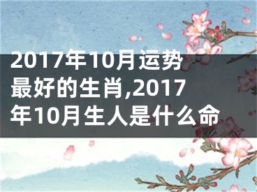 2017年10月运势最好的生肖,2017年10月生人是什么命