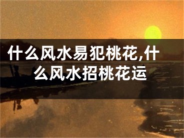 什么风水易犯桃花,什么风水招桃花运