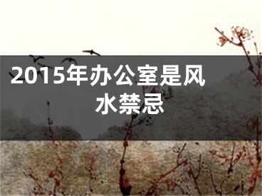 2015年办公室是风水禁忌