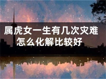 属虎女一生有几次灾难 怎么化解比较好