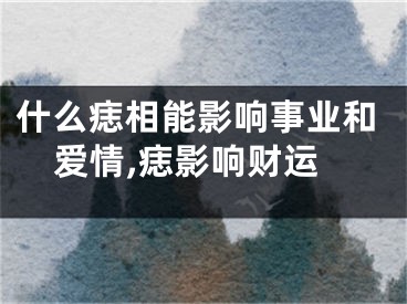 什么痣相能影响事业和爱情,痣影响财运