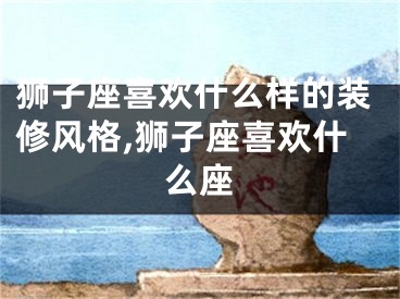 狮子座喜欢什么样的装修风格,狮子座喜欢什么座