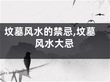 坟墓风水的禁忌,坟墓风水大忌