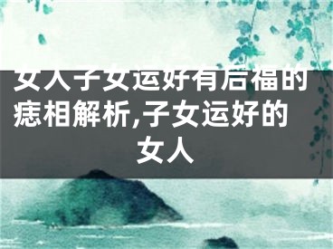 女人子女运好有后福的痣相解析,子女运好的女人