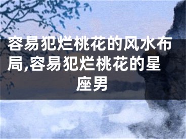 容易犯烂桃花的风水布局,容易犯烂桃花的星座男