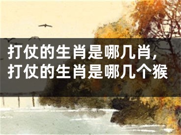 打仗的生肖是哪几肖,打仗的生肖是哪几个猴
