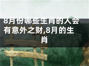 8月份哪些生肖的人会有意外之财,8月的生肖
