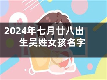 2024年七月廿八出生吴姓女孩名字