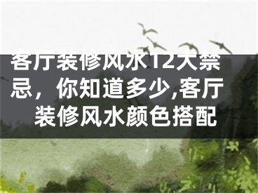 客厅装修风水12大禁忌，你知道多少,客厅装修风水颜色搭配